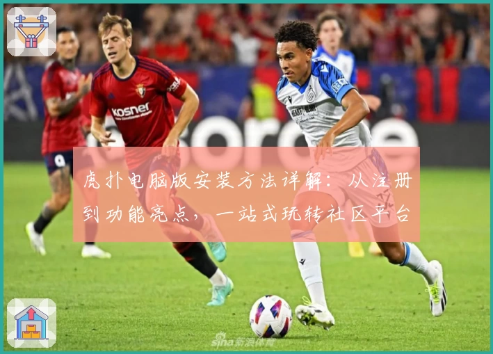 虎扑电脑版安装方法详解：从注册到功能亮点，一站式玩转社区平台