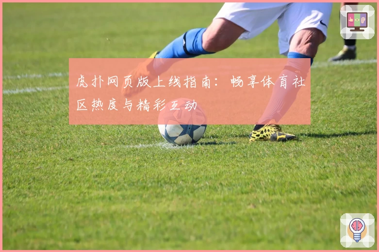虎扑网页版上线指南：畅享体育社区热度与精彩互动