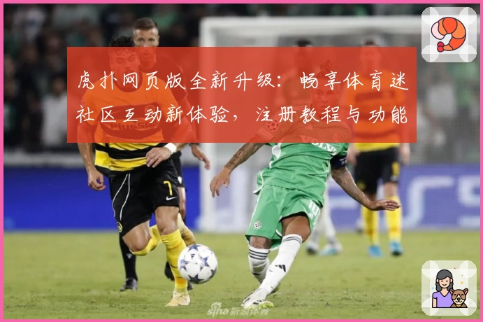虎扑网页版全新升级：畅享体育迷社区互动新体验，注册教程与功能亮点解读