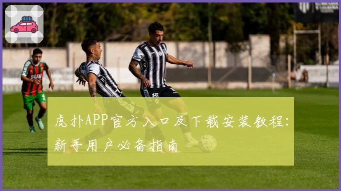 虎扑APP官方入口及下载安装教程：新手用户必备指南