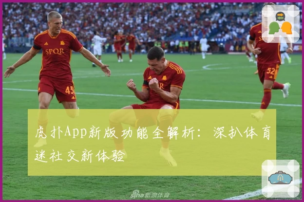 虎扑App新版功能全解析：深扒体育迷社交新体验