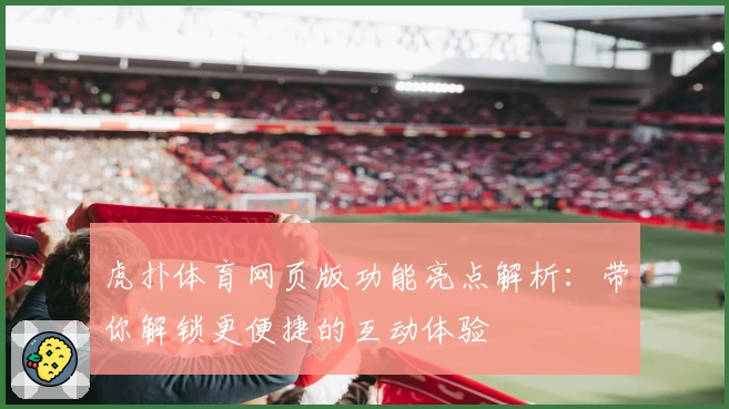 虎扑体育网页版功能亮点解析：带你解锁更便捷的互动体验
