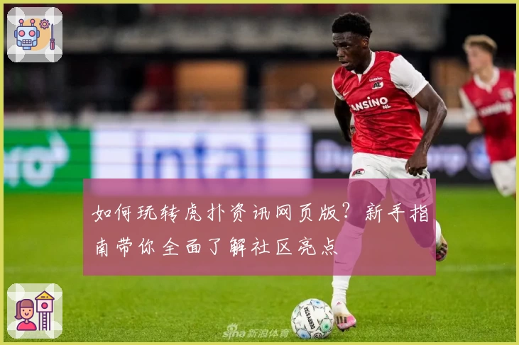 如何玩转虎扑资讯网页版？新手指南带你全面了解社区亮点