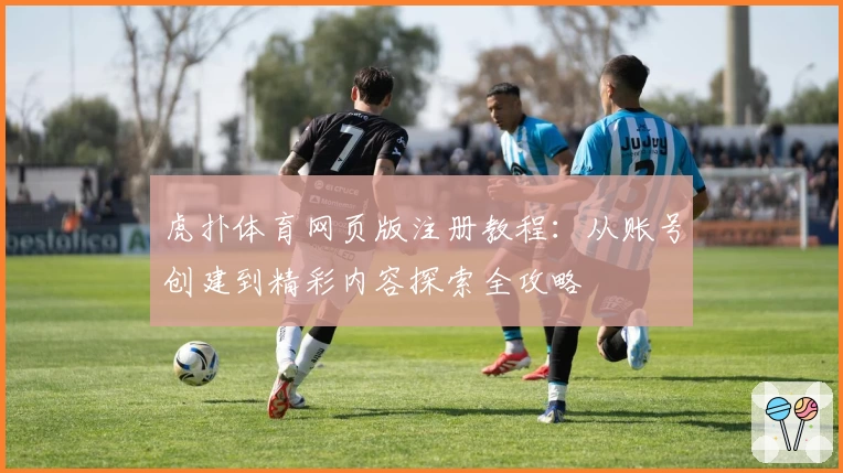虎扑体育网页版注册教程：从账号创建到精彩内容探索全攻略