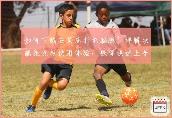 如何下载安装虎扑电脑版?详解功能亮点与使用体验,教你快速上手APP