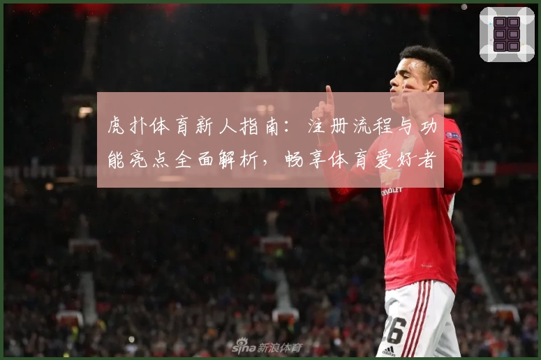 虎扑体育新人指南：注册流程与功能亮点全面解析，畅享体育爱好者的专属交流平台