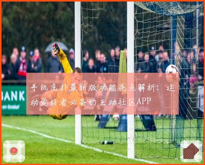 手机虎扑最新版功能亮点解析：运动爱好者必备的互动社区APP