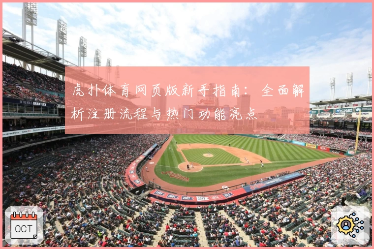虎扑体育网页版新手指南：全面解析注册流程与热门功能亮点