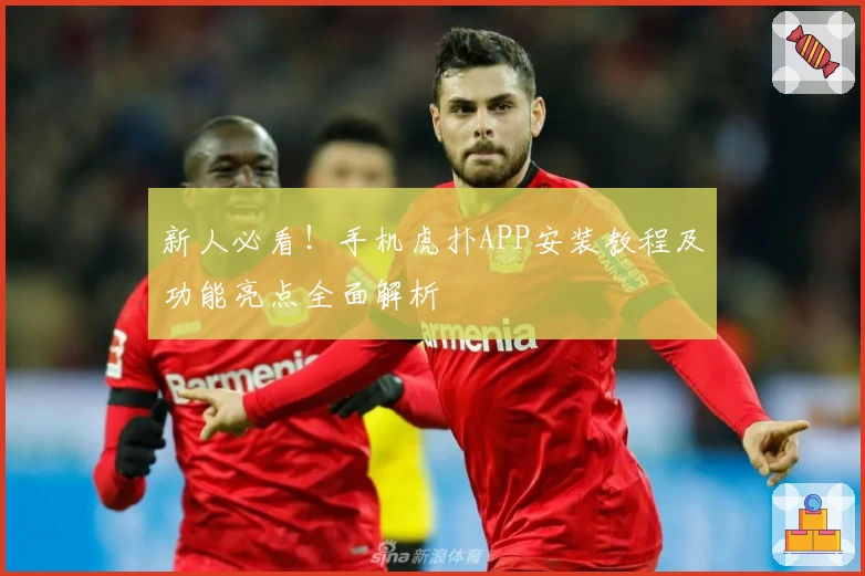 新人必看！手机虎扑APP安装教程及功能亮点全面解析