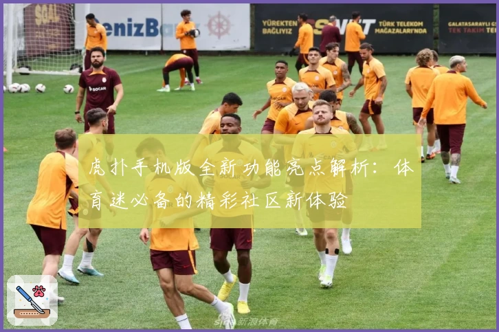 虎扑手机版全新功能亮点解析：体育迷必备的精彩社区新体验