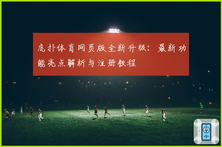虎扑体育网页版全新升级：最新功能亮点解析与注册教程