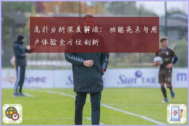 虎扑分析深度解读：功能亮点与用户体验全方位剖析