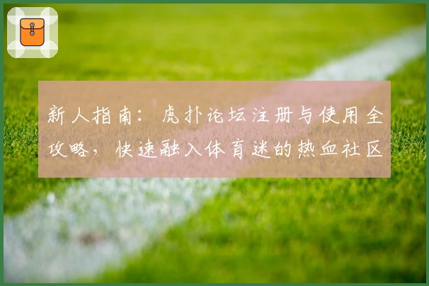 新人指南：虎扑论坛注册与使用全攻略，快速融入体育迷的热血社区