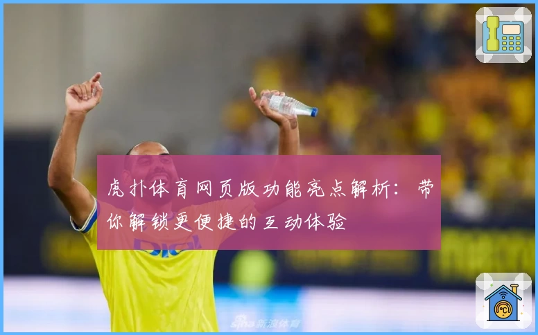 虎扑体育网页版功能亮点解析：带你解锁更便捷的互动体验