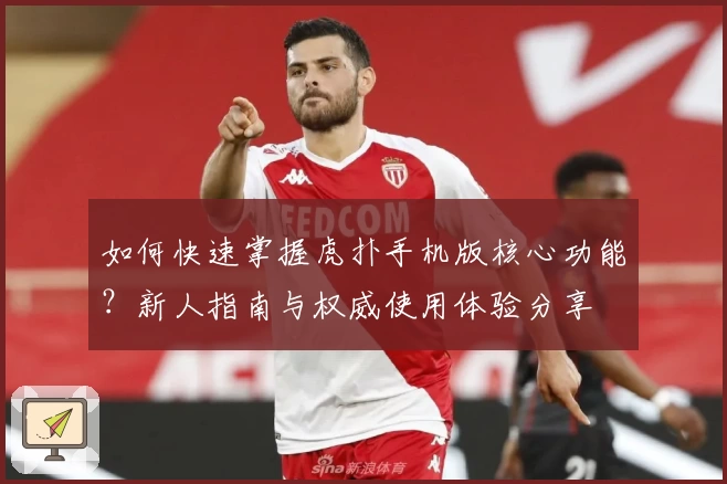 如何快速掌握虎扑手机版核心功能？新人指南与权威使用体验分享