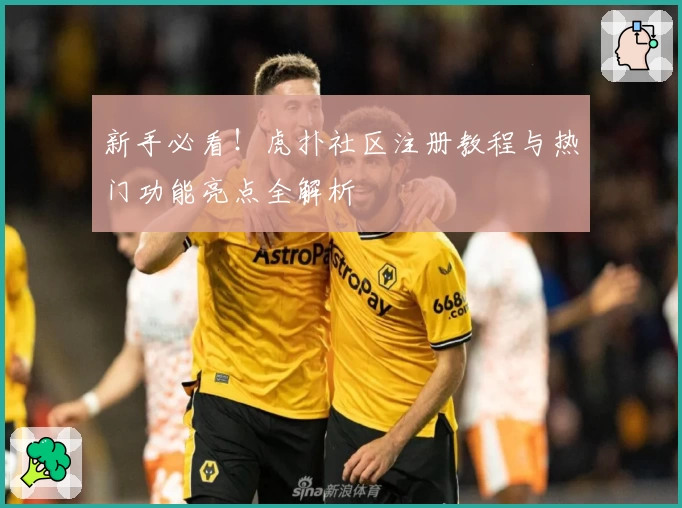 新手必看！虎扑社区注册教程与热门功能亮点全解析