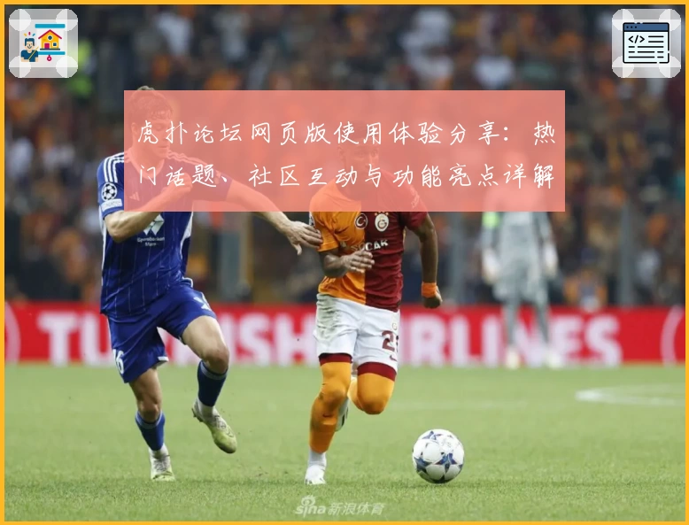 虎扑论坛网页版使用体验分享：热门话题、社区互动与功能亮点详解