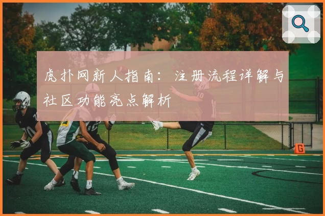 虎扑网新人指南：注册流程详解与社区功能亮点解析