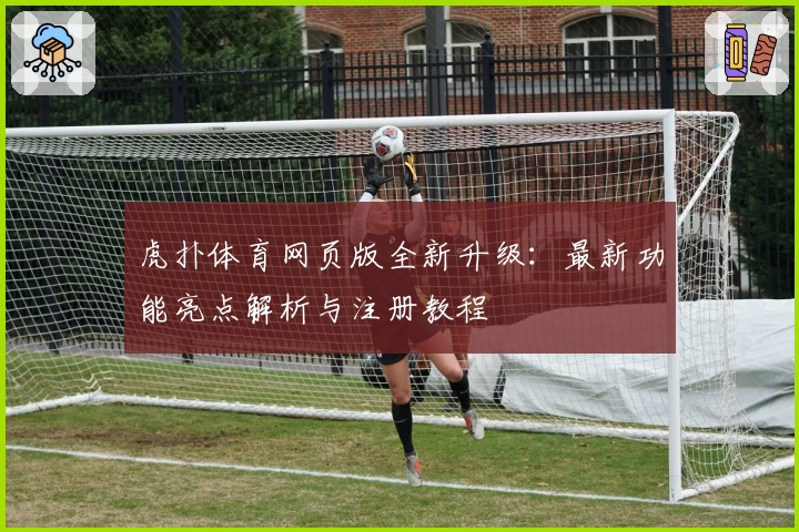 虎扑体育网页版全新升级：最新功能亮点解析与注册教程
