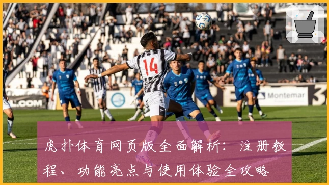 虎扑体育网页版全面解析：注册教程、功能亮点与使用体验全攻略
