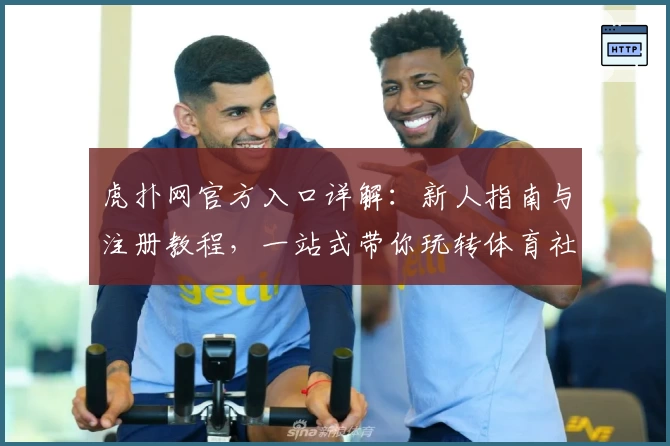 虎扑网官方入口详解：新人指南与注册教程，一站式带你玩转体育社区