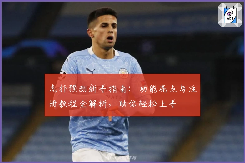 虎扑预测新手指南：功能亮点与注册教程全解析，助你轻松上手