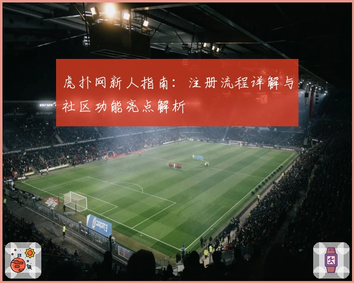 虎扑网新人指南：注册流程详解与社区功能亮点解析