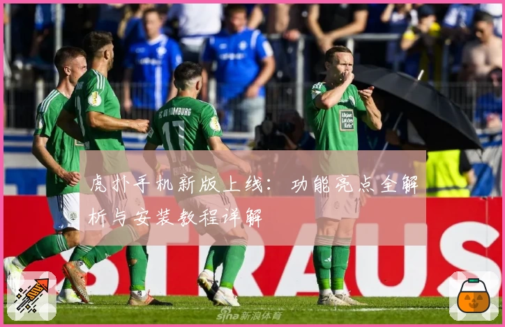 虎扑手机新版上线：功能亮点全解析与安装教程详解