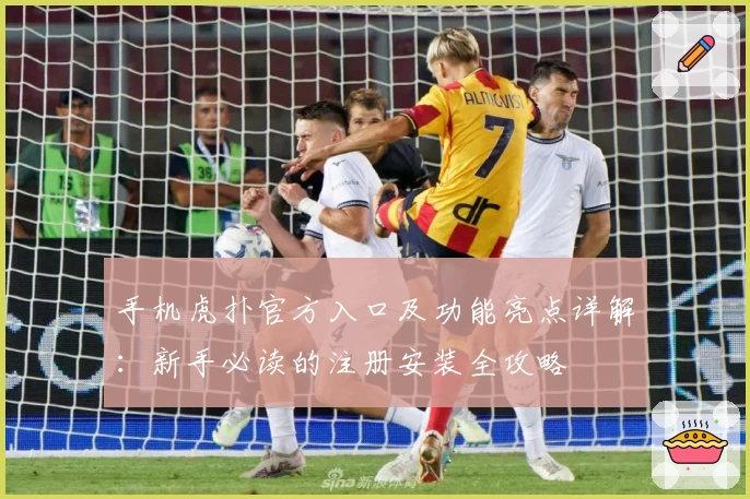 手机虎扑官方入口及功能亮点详解:新手必读的注册安装全攻略