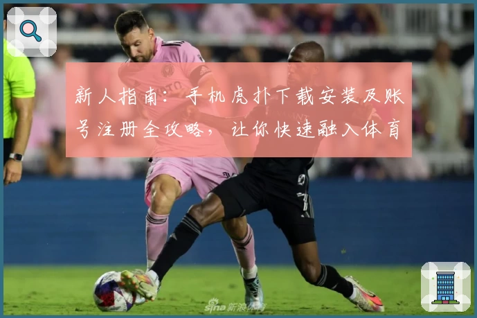 新人指南：手机虎扑下载安装及账号注册全攻略，让你快速融入体育社区