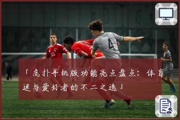 「虎扑手机版功能亮点盘点:体育迷与爱好者的不二之选」