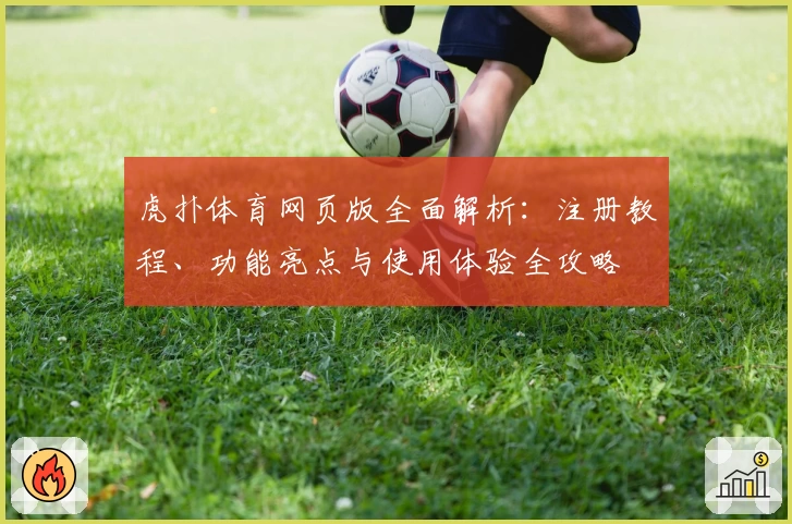 虎扑体育网页版全面解析：注册教程、功能亮点与使用体验全攻略